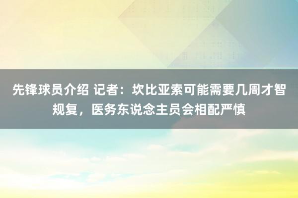 先锋球员介绍 记者：坎比亚索可能需要几周才智规复，医务东说念主员会相配严慎