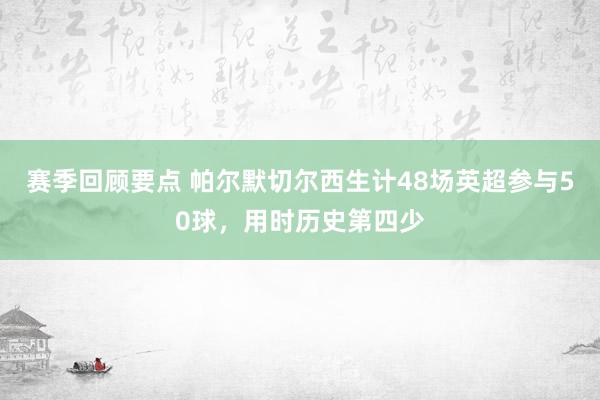 赛季回顾要点 帕尔默切尔西生计48场英超参与50球，用时历史第四少