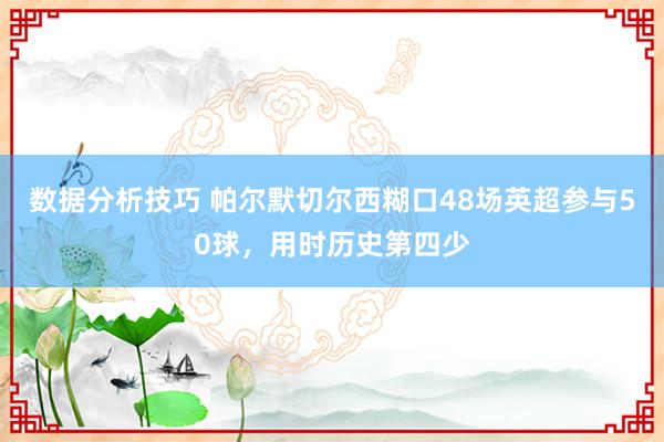 数据分析技巧 帕尔默切尔西糊口48场英超参与50球，用时历史第四少