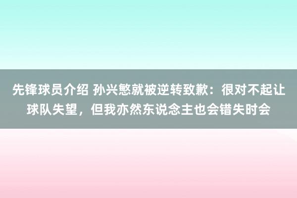 先锋球员介绍 孙兴慜就被逆转致歉：很对不起让球队失望，但我亦然东说念主也会错失时会