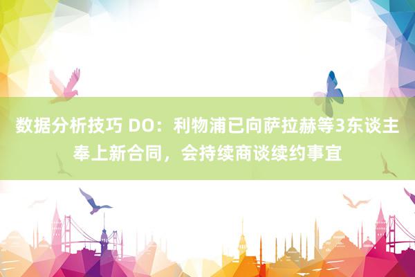 数据分析技巧 DO：利物浦已向萨拉赫等3东谈主奉上新合同，会持续商谈续约事宜