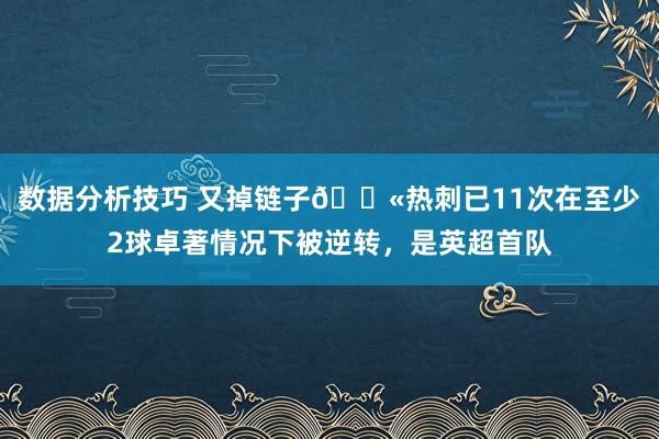 数据分析技巧 又掉链子😫热刺已11次在至少2球卓著情况下被逆转，是英超首队