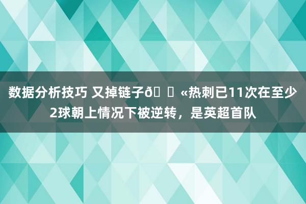 数据分析技巧 又掉链子😫热刺已11次在至少2球朝上情况下被逆转，是英超首队