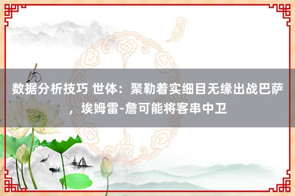 数据分析技巧 世体：聚勒着实细目无缘出战巴萨，埃姆雷-詹可能将客串中卫