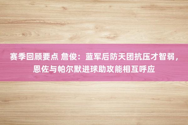 赛季回顾要点 詹俊：蓝军后防天团抗压才智弱，恩佐与帕尔默进球助攻能相互呼应