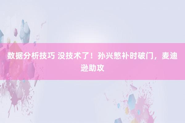 数据分析技巧 没技术了！孙兴慜补时破门，麦迪逊助攻