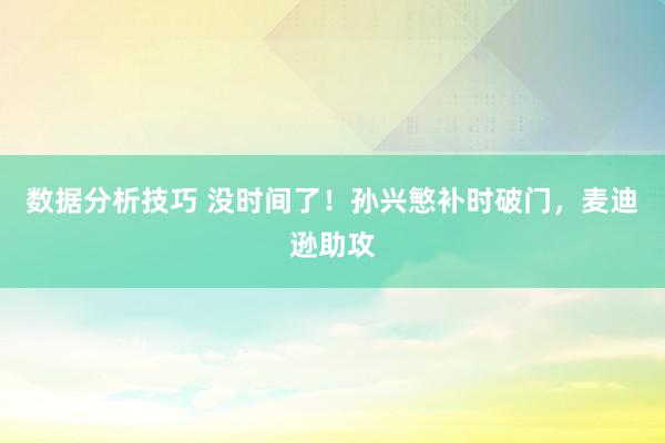 数据分析技巧 没时间了！孙兴慜补时破门，麦迪逊助攻