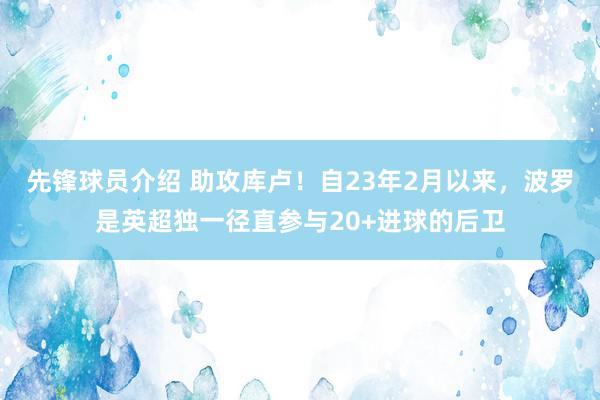 先锋球员介绍 助攻库卢！自23年2月以来，波罗是英超独一径直参与20+进球的后卫