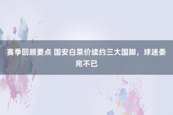 赛季回顾要点 国安白菜价续约三大国脚，球迷委宛不已