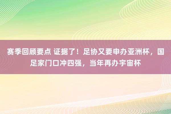 赛季回顾要点 证据了！足协又要申办亚洲杯，国足家门口冲四强，当年再办宇宙杯