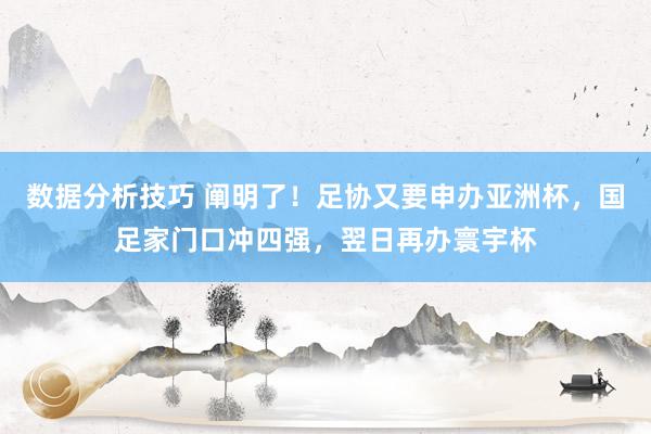 数据分析技巧 阐明了！足协又要申办亚洲杯，国足家门口冲四强，翌日再办寰宇杯