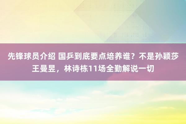 先锋球员介绍 国乒到底要点培养谁？不是孙颖莎王曼昱，林诗栋11场全勤解说一切