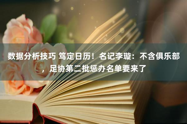 数据分析技巧 笃定日历！名记李璇：不含俱乐部，足协第二批惩办名单要来了