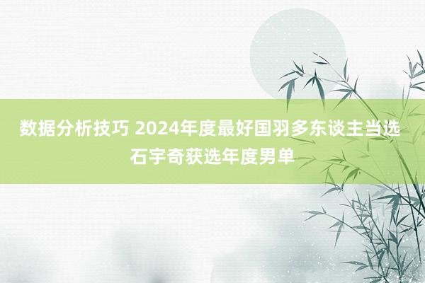 数据分析技巧 2024年度最好国羽多东谈主当选 石宇奇获选年度男单