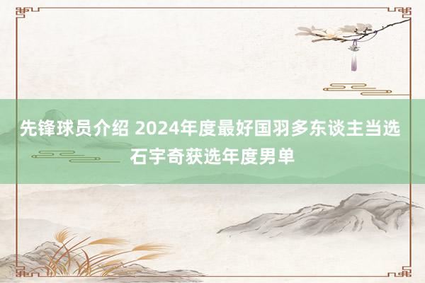 先锋球员介绍 2024年度最好国羽多东谈主当选 石宇奇获选年度男单