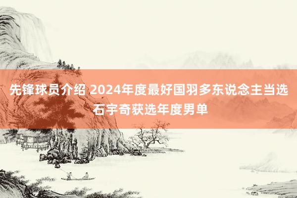 先锋球员介绍 2024年度最好国羽多东说念主当选 石宇奇获选年度男单