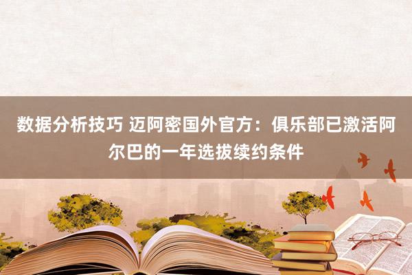 数据分析技巧 迈阿密国外官方：俱乐部已激活阿尔巴的一年选拔续约条件