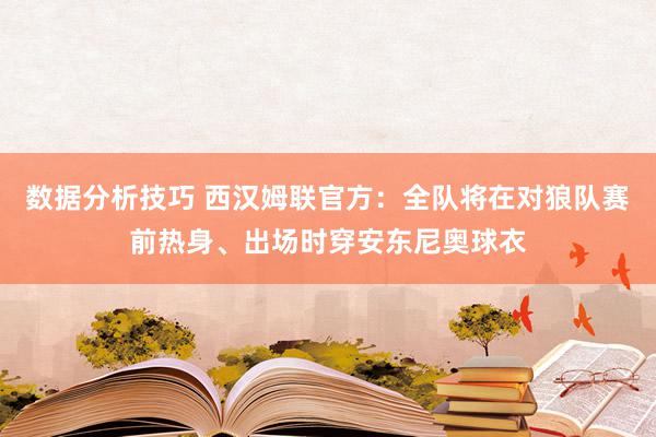 数据分析技巧 西汉姆联官方：全队将在对狼队赛前热身、出场时穿安东尼奥球衣