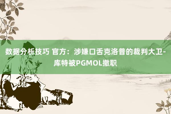 数据分析技巧 官方：涉嫌口舌克洛普的裁判大卫-库特被PGMOL撤职