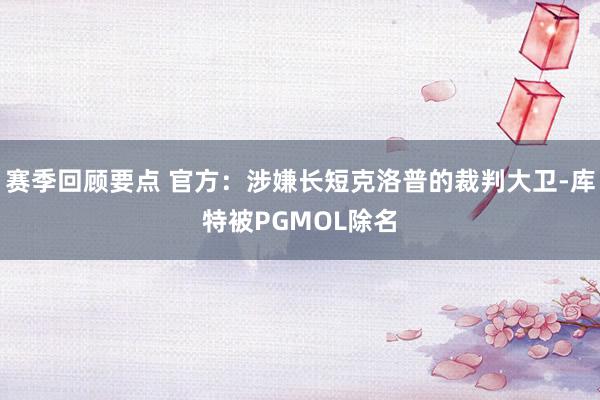 赛季回顾要点 官方：涉嫌长短克洛普的裁判大卫-库特被PGMOL除名