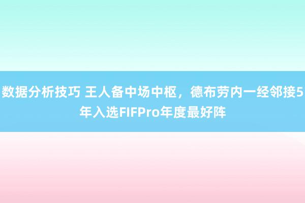 数据分析技巧 王人备中场中枢，德布劳内一经邻接5年入选FIFPro年度最好阵