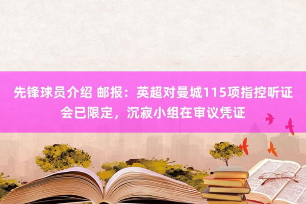 先锋球员介绍 邮报：英超对曼城115项指控听证会已限定，沉寂小组在审议凭证