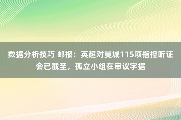 数据分析技巧 邮报：英超对曼城115项指控听证会已截至，孤立小组在审议字据