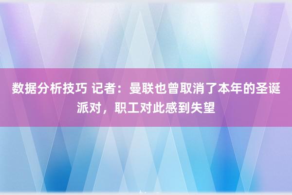 数据分析技巧 记者：曼联也曾取消了本年的圣诞派对，职工对此感到失望